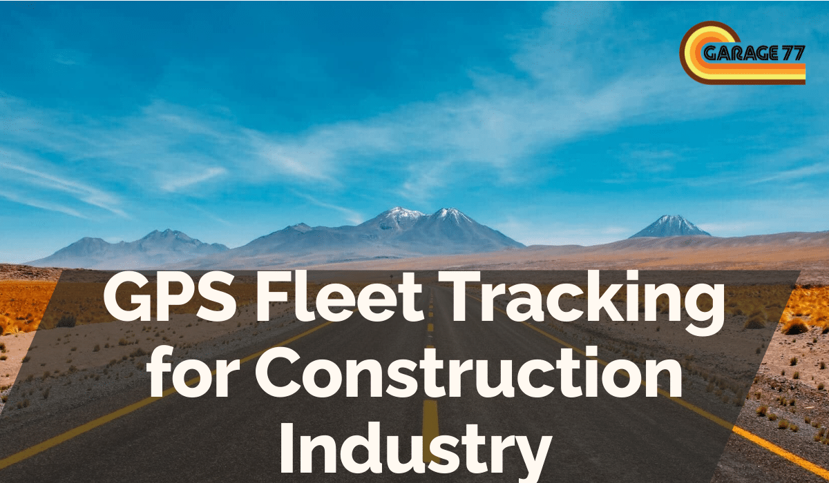 GPS Fleet Tracking for Construction Industry