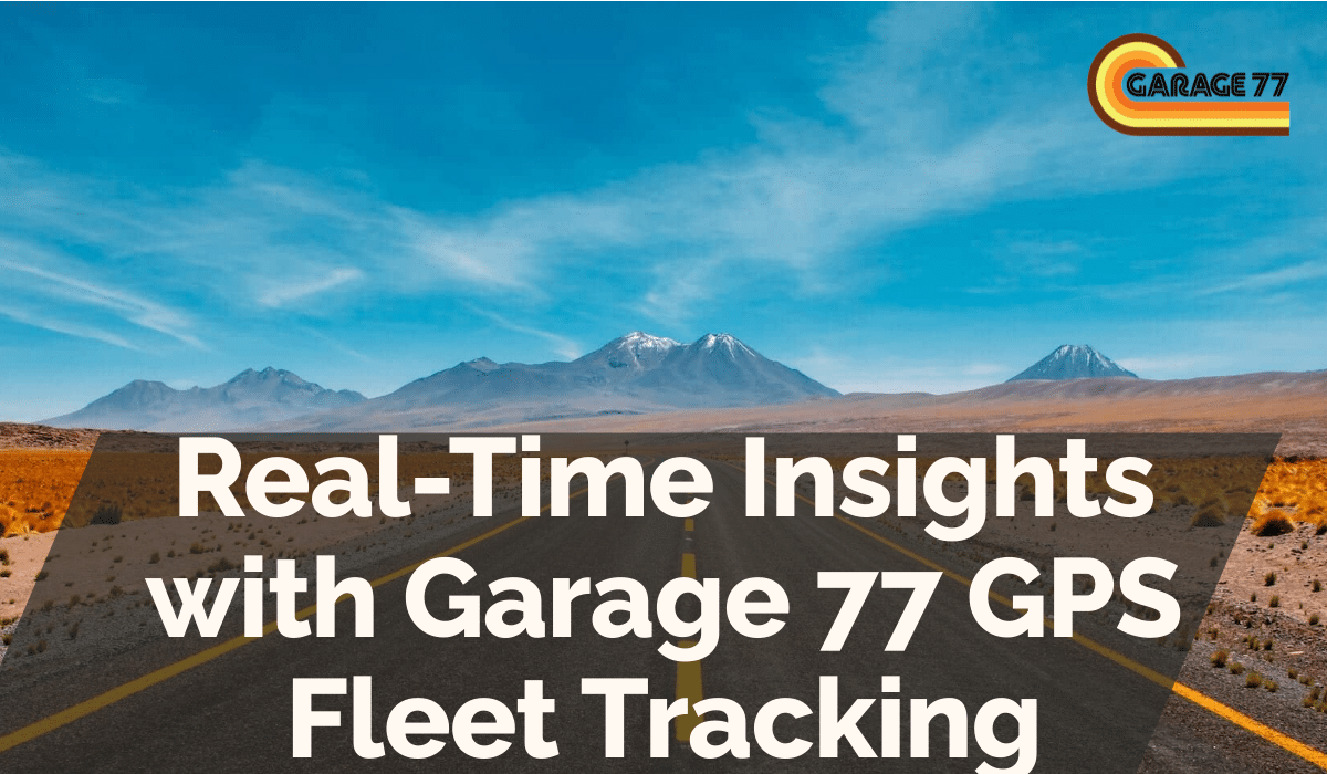 Real-Time Insights with Garage 77 GPS Fleet Tracking