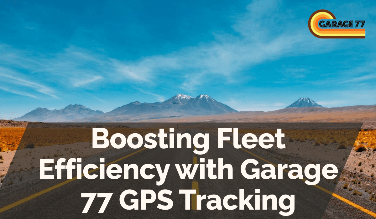 Boosting Fleet Efficiency with Garage 77 GPS Tracking