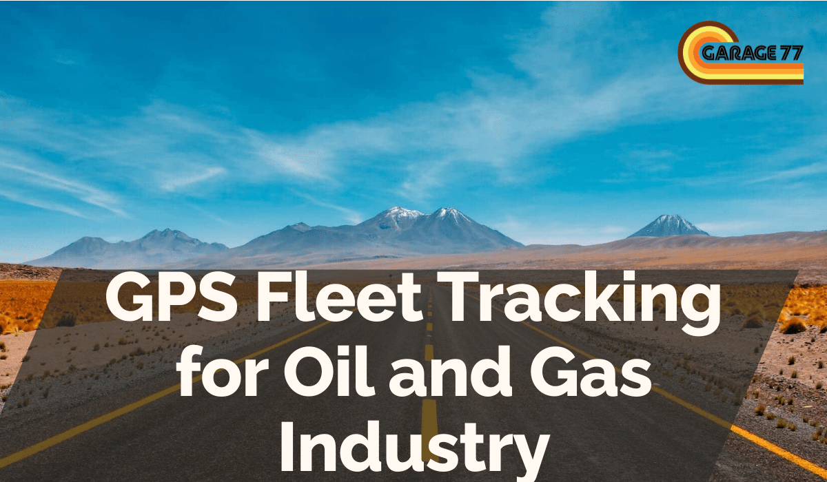 GPS Fleet Tracking for Oil and Gas Industry