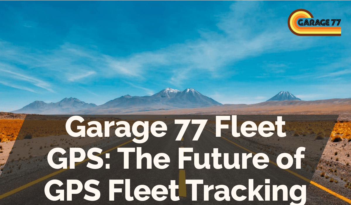 Garage 77 Fleet GPS: The Future of GPS Fleet Tracking