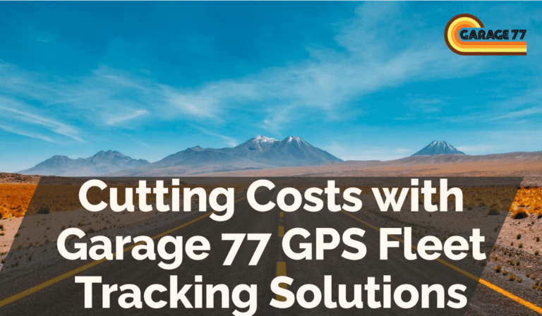 Cutting Costs with Garage 77 GPS Fleet Tracking Solutions