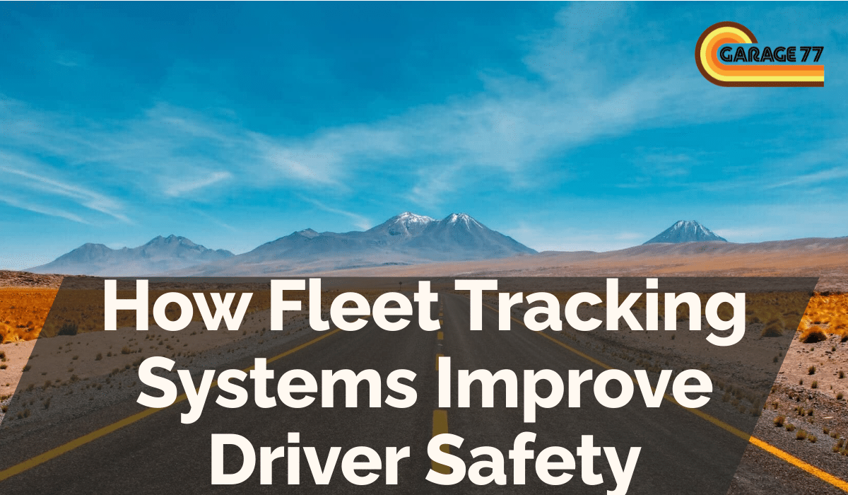 How Fleet Tracking Systems Improve Driver Safety
