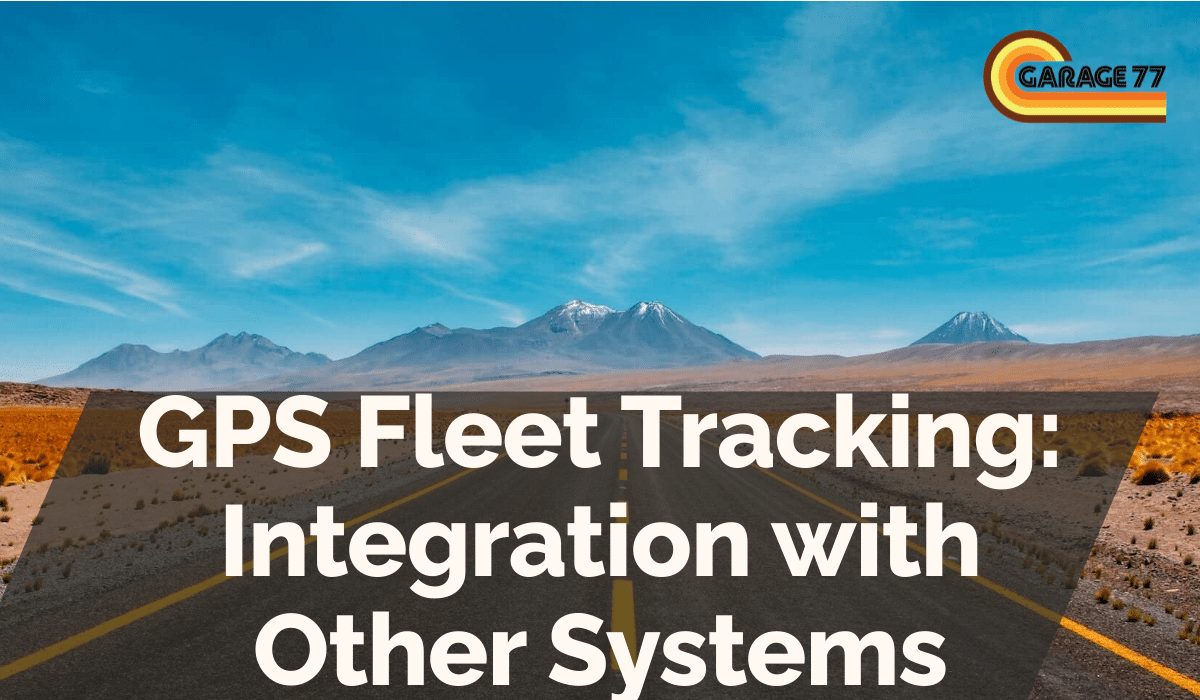 GPS Fleet Tracking: Integration with Other Systems