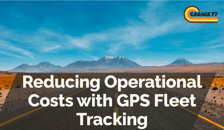 Reducing Operational Costs with GPS Fleet Tracking