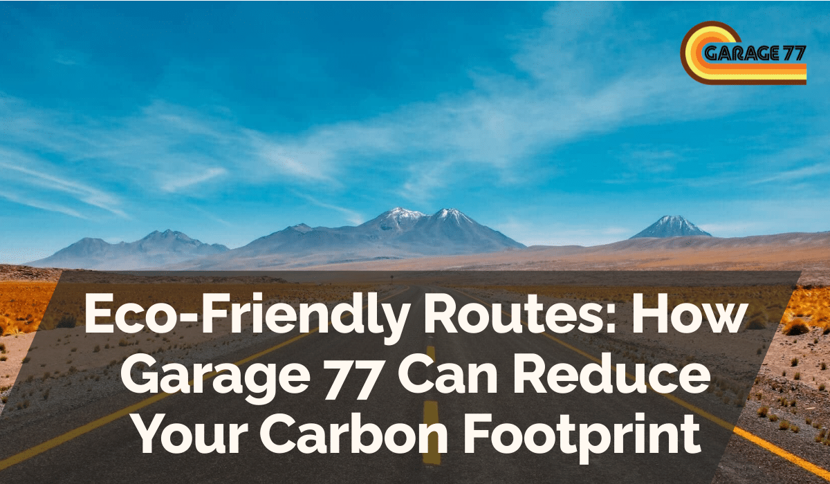 Eco-Friendly Routes: How Garage 77 Can Reduce Your Carbon Footprint