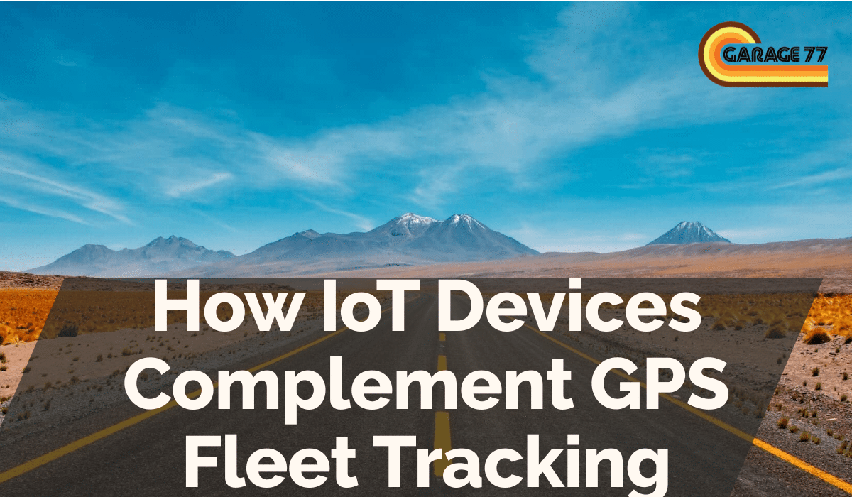 How IoT Devices Complement GPS Fleet Tracking