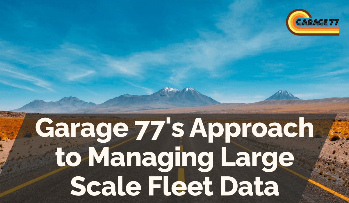Garage 77's Approach to Managing Large Scale Fleet Data